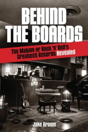 BEHIND THE BOARDS MAKING ROCKS GREATEST RECORDS (O/P)