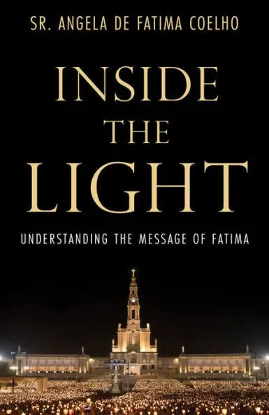 Inside the Light: Understanding the Message of Fatima by Angela de Fatima Coelho