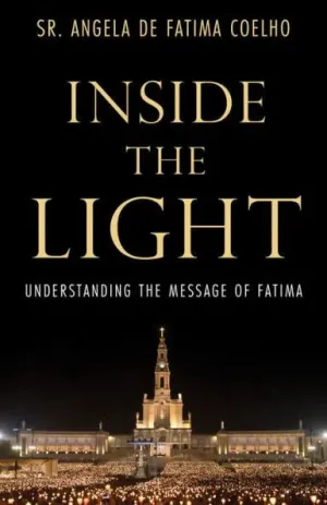 Inside the Light: Understanding the Message of Fatima by Angela de Fatima Coelho